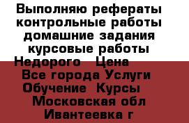 Выполняю рефераты, контрольные работы, домашние задания, курсовые работы. Недорого › Цена ­ 500 - Все города Услуги » Обучение. Курсы   . Московская обл.,Ивантеевка г.